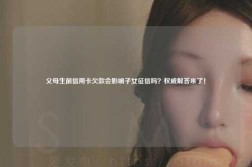 父母生前信用卡欠款会影响子女征信吗？权威解答来了！