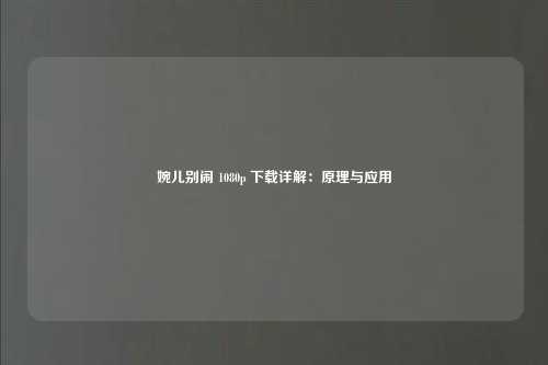 婉儿别闹 1080p 下载详解：原理与应用